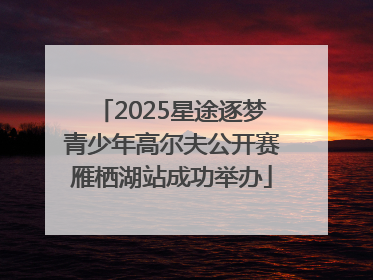 2025星途逐梦青少年高尔夫公开赛雁栖湖站成功举办