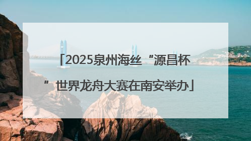 2025泉州海丝“源昌杯”世界龙舟大赛在南安举办