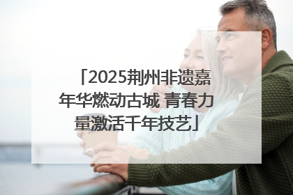 2025荆州非遗嘉年华燃动古城 青春力量激活千年技艺