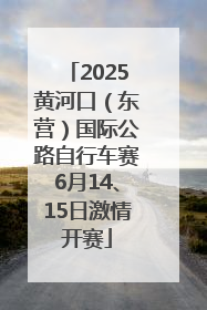 2025黄河口（东营）国际公路自行车赛6月14、15日激情开赛