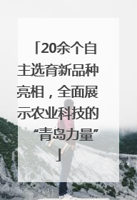 20余个自主选育新品种亮相，全面展示农业科技的“青岛力量”