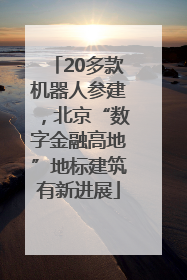 20多款机器人参建，北京“数字金融高地”地标建筑有新进展