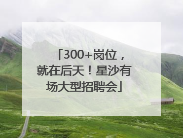 300+岗位，就在后天！星沙有场大型招聘会