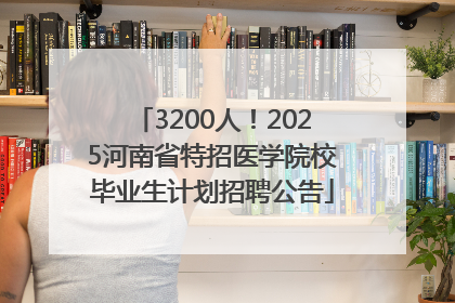 3200人！2025河南省特招医学院校毕业生计划招聘公告