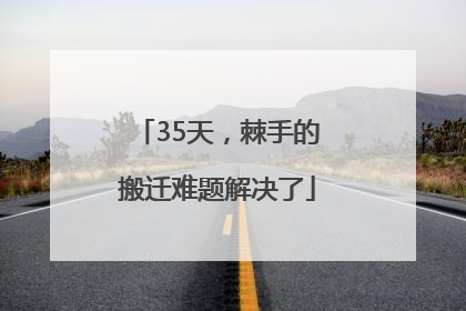 35天，棘手的搬迁难题解决了
