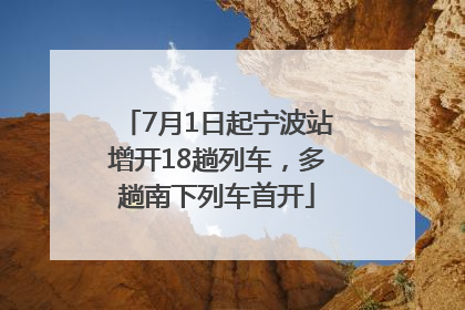 7月1日起宁波站增开18趟列车，多趟南下列车首开
