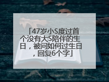 47岁小S度过首个没有大S陪伴的生日，被问如何过生日，回复6个字