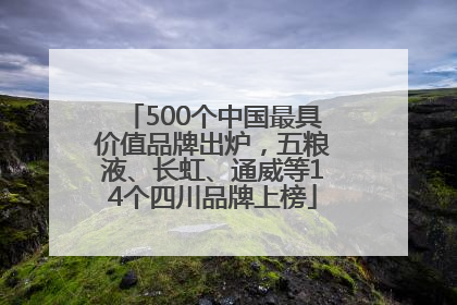 500个中国最具价值品牌出炉，五粮液、长虹、通威等14个四川品牌上榜