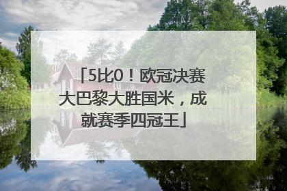 5比0！欧冠决赛大巴黎大胜国米，成就赛季四冠王