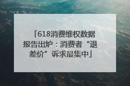 618消费维权数据报告出炉：消费者“退差价”诉求最集中