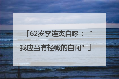 62岁李连杰自曝：“我应当有轻微的自闭”