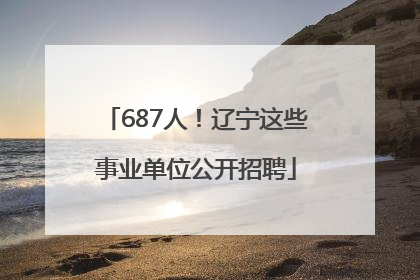 687人！辽宁这些事业单位公开招聘