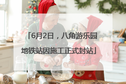 6月2日，八角游乐园地铁站因施工正式封站