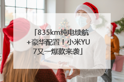 835km纯电续航+豪华配置！小米YU7又一爆款来袭