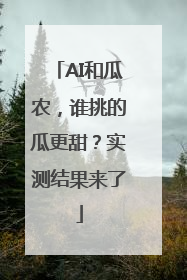 AI和瓜农，谁挑的瓜更甜？实测结果来了