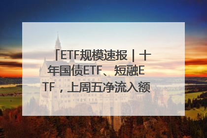 ETF规模速报｜十年国债ETF、短融ETF，上周五净流入额均超20亿元