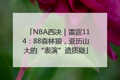 NBA西决｜雷霆114：88森林狼，亚历山大的“表演”遭质疑