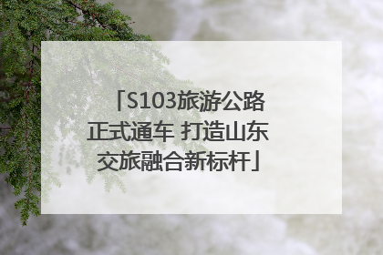 S103旅游公路正式通车 打造山东交旅融合新标杆