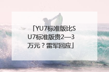 YU7标准版比SU7标准版贵2—3万元？雷军回应