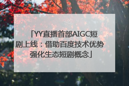 YY直播首部AIGC短剧上线：借助百度技术优势 强化生态短剧概念