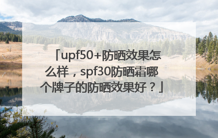 upf50+防晒效果怎么样，spf30防晒霜哪个牌子的防晒效果好？